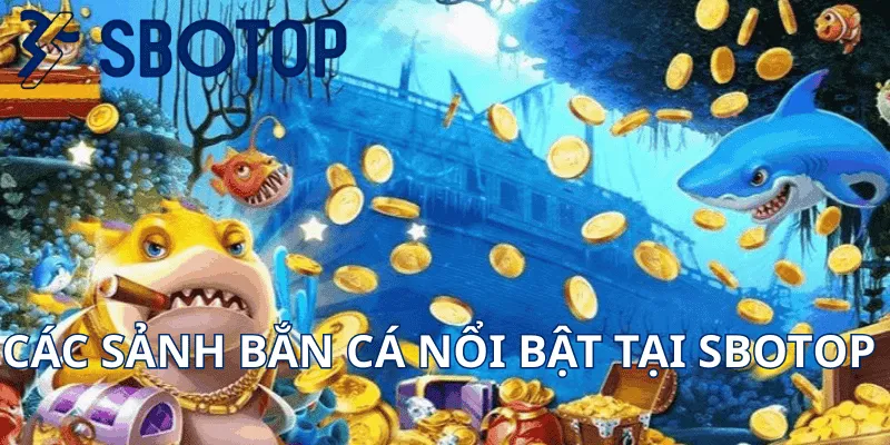 Các Sảnh Bắn Cá Nổi Bật Tại Sbotop