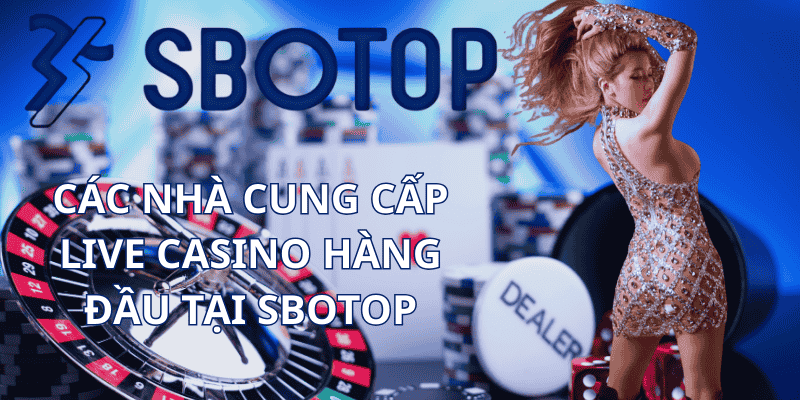 Các Nhà Cung Cấp Live Casino Hàng Đầu Tại Sbotop