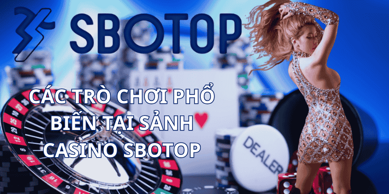 Các Trò Chơi Phổ Biến Tại Sảnh Casino Sbotop