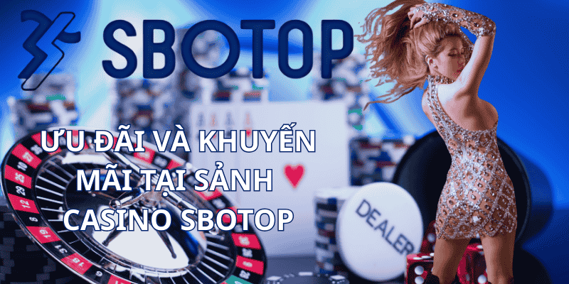 Ưu Đãi Và Khuyến Mãi Tại Sảnh Casino Sbotop