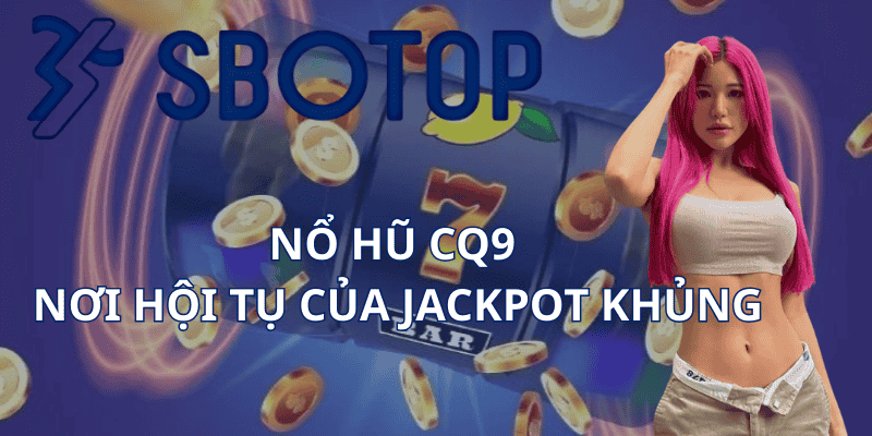 Nổ Hũ CQ9 - Nơi Hội Tụ Của Jackpot Khủng