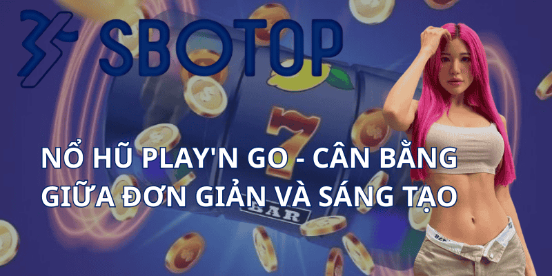 Nổ Hũ Play'n GO - Cân Bằng Giữa Đơn Giản Và Sáng Tạo