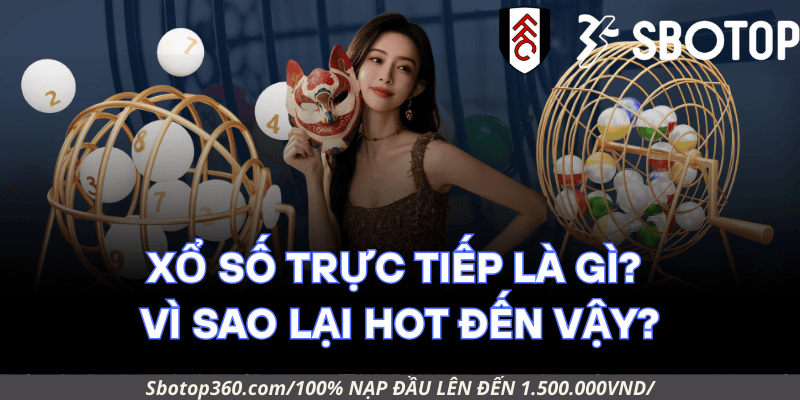 Xổ Số Trực Tiếp là gì? Vì sao lại hot đến vậy?